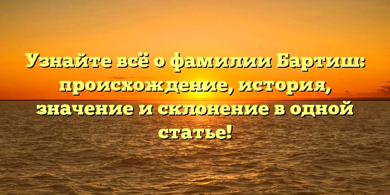 Узнайте всё о фамилии Бартиш: происхождение, история, значение и склонение в одной статье! Узнайте всё о фамилии Бартиш: происхождение, история, значение и склонение в одной статье!
