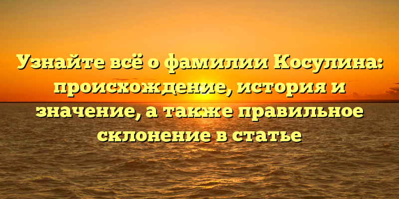 Узнайте всё о фамилии Косулина: происхождение, история и значение, а также правильное склонение в статье