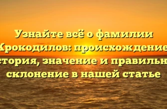 Узнайте всё о фамилии Крокодилов: происхождение, история, значение и правильное склонение в нашей статье Узнайте всё о фамилии Крокодилов: происхождение, история, значение и правильное склонение в нашей статье