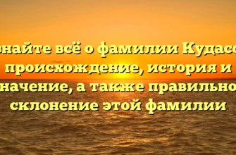 Узнайте всё о фамилии Кудасов: происхождение, история и значение, а также правильное склонение этой фамилии