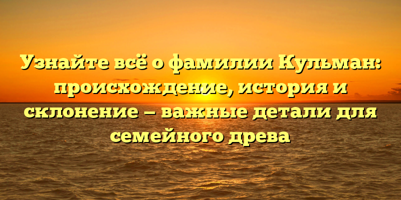 Узнайте всё о фамилии Кульман: происхождение, история и склонение — важные детали для семейного древа