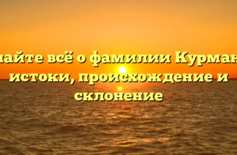 Узнайте всё о фамилии Курманов: истоки, происхождение и склонение Узнайте всё о фамилии Курманов: истоки, происхождение и склонение
