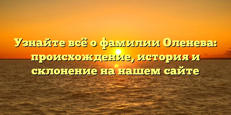 Узнайте всё о фамилии Оленева: происхождение, история и склонение на нашем сайте Узнайте всё о фамилии Оленева: происхождение, история и склонение на нашем сайте
