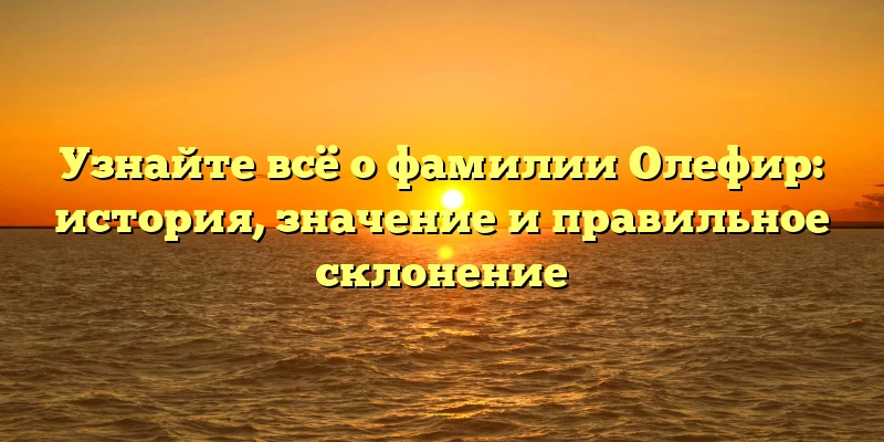 Узнайте всё о фамилии Олефир: история, значение и правильное склонение Узнайте всё о фамилии Олефир: история, значение и правильное склонение