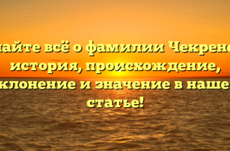 Узнайте всё о фамилии Чекренева: история, происхождение, склонение и значение в нашей статье!
