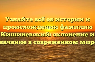 Узнайте всё об истории и происхождении фамилии Кишиневский: склонение и значение в современном мире! Узнайте всё об истории и происхождении фамилии Кишиневский: склонение и значение в современном мире!