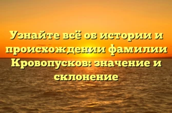 Узнайте всё об истории и происхождении фамилии Кровопусков: значение и склонение Узнайте всё об истории и происхождении фамилии Кровопусков: значение и склонение
