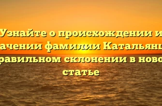 Узнайте о происхождении и значении фамилии Катальянц и правильном склонении в новой статье Узнайте о происхождении и значении фамилии Катальянц и правильном склонении в новой статье