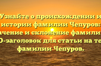Узнайте о происхождении и истории фамилии Чепуров: значение и склонение фамилии — SEO-заголовок для статьи на тему фамилии Чепуров. Узнайте о происхождении и истории фамилии Чепуров: значение и склонение фамилии — SEO-заголовок для статьи на тему фамилии Чепуров.