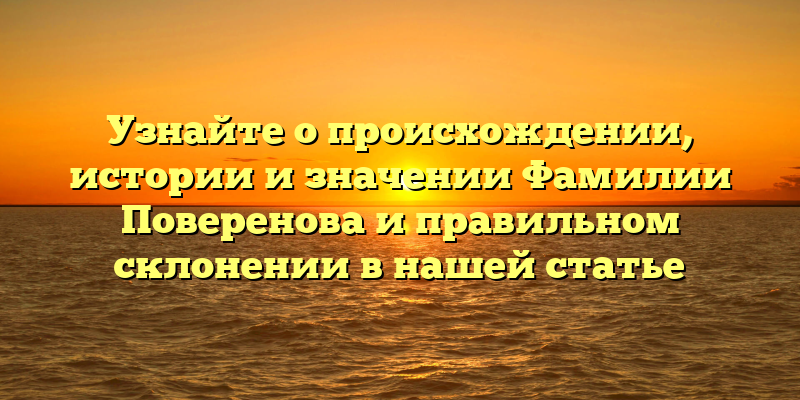 Узнайте о происхождении, истории и значении Фамилии Поверенова и правильном склонении в нашей статье