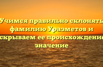 Учимся правильно склонять фамилию Уразметов и раскрываем ее происхождение и значение
