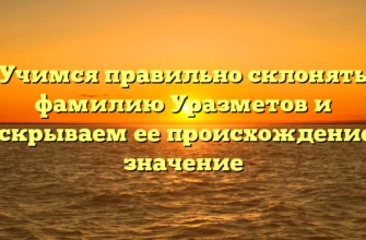 Учимся правильно склонять фамилию Уразметов и раскрываем ее происхождение и значение Учимся правильно склонять фамилию Уразметов и раскрываем ее происхождение и значение