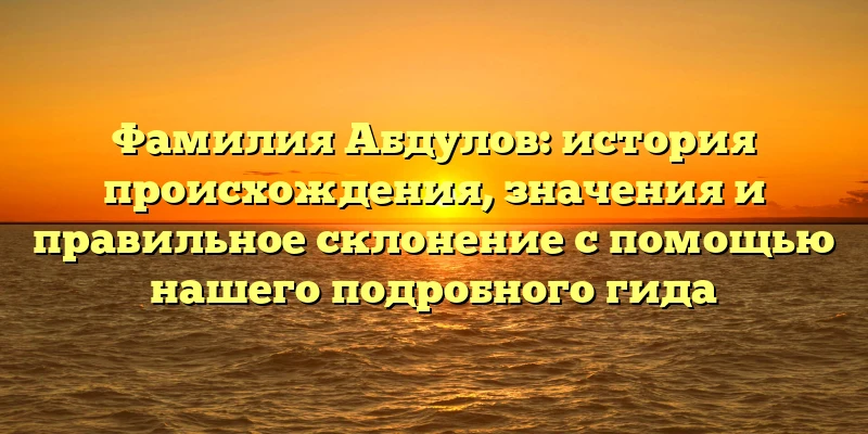 Фамилия Абдулов: история происхождения, значения и правильное склонение с помощью нашего подробного гида Фамилия Абдулов: история происхождения, значения и правильное склонение с помощью нашего подробного гида