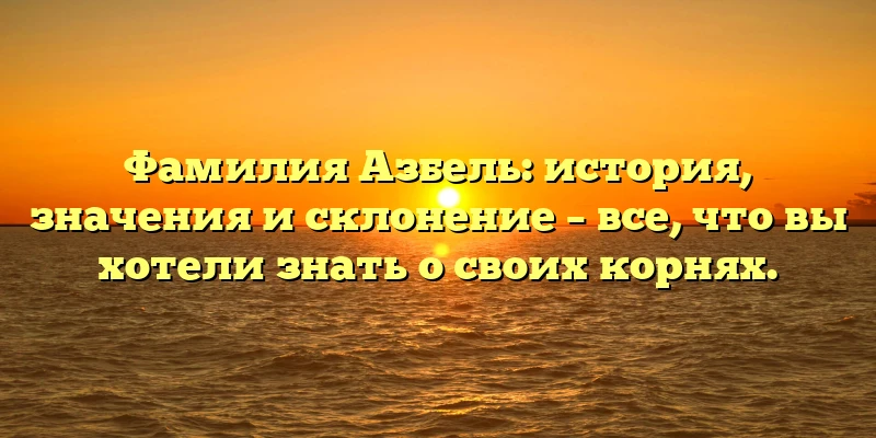 Фамилия Азбель: история, значения и склонение – все, что вы хотели знать о своих корнях. Фамилия Азбель: история, значения и склонение – все, что вы хотели знать о своих корнях.