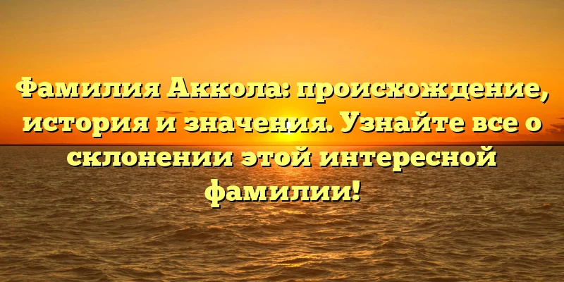 Фамилия Аккола: происхождение, история и значения. Узнайте все о склонении этой интересной фамилии! Фамилия Аккола: происхождение, история и значения. Узнайте все о склонении этой интересной фамилии!