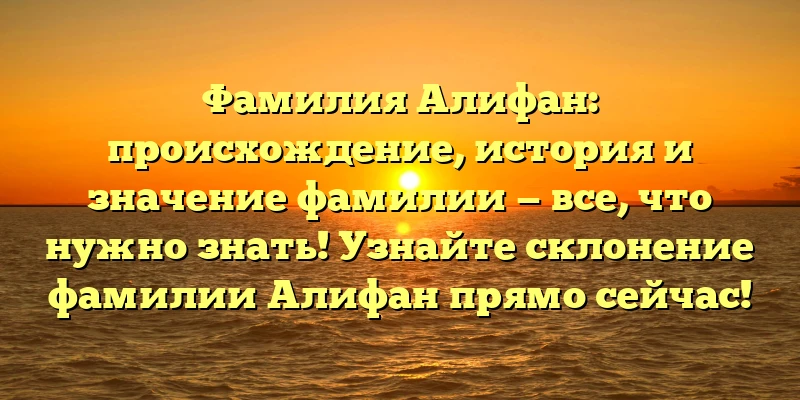 Фамилия Алифан: происхождение, история и значение фамилии — все, что нужно знать! Узнайте склонение фамилии Алифан прямо сейчас! Фамилия Алифан: происхождение, история и значение фамилии — все, что нужно знать! Узнайте склонение фамилии Алифан прямо сейчас!
