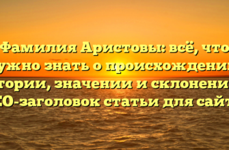 Фамилия Аристовы: всё, что нужно знать о происхождении, истории, значении и склонении — SEO-заголовок статьи для сайта. Фамилия Аристовы: всё, что нужно знать о происхождении, истории, значении и склонении — SEO-заголовок статьи для сайта.