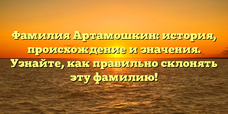 Фамилия Артамошкин: история, происхождение и значения. Узнайте, как правильно склонять эту фамилию! Фамилия Артамошкин: история, происхождение и значения. Узнайте, как правильно склонять эту фамилию!