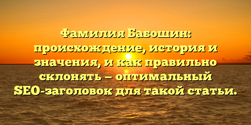 Фамилия Бабошин: происхождение, история и значения, и как правильно склонять — оптимальный SEO-заголовок для такой статьи.