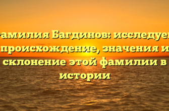 Фамилия Багдинов: исследуем происхождение, значения и склонение этой фамилии в истории