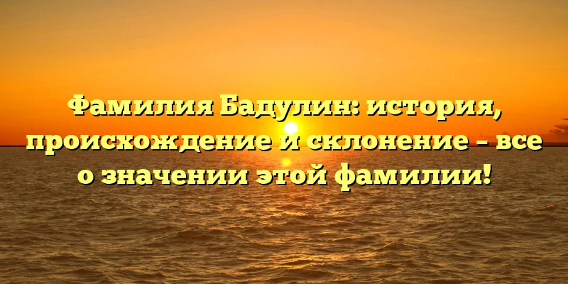 Фамилия Бадулин: история, происхождение и склонение – все о значении этой фамилии! Фамилия Бадулин: история, происхождение и склонение – все о значении этой фамилии!