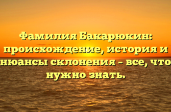 Фамилия Бакарюкин: происхождение, история и нюансы склонения – все, что нужно знать.