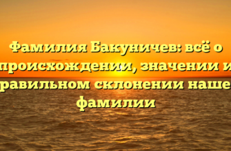 Фамилия Бакуничев: всё о происхождении, значении и правильном склонении нашей фамилии