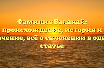 Фамилия Балакай: происхождение, история и значение, всё о склонении в одной статье