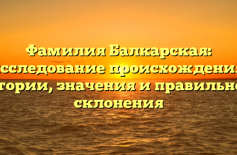 Фамилия Балкарская: исследование происхождения, истории, значения и правильного склонения
