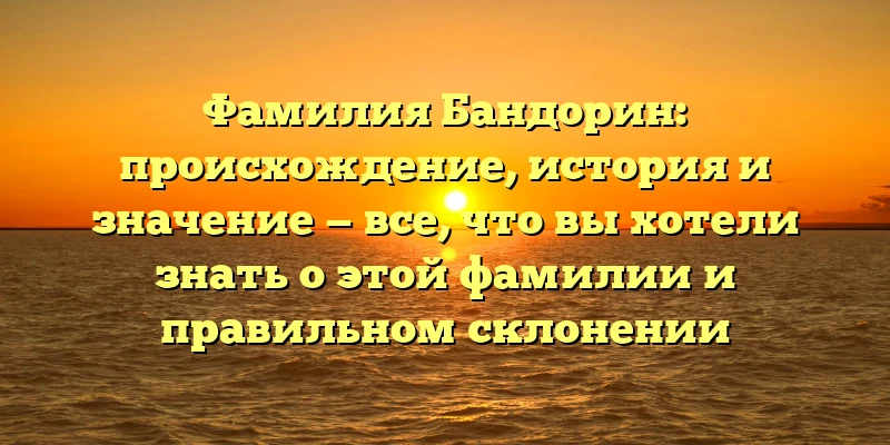Фамилия Бандорин: происхождение, история и значение — все, что вы хотели знать о этой фамилии и правильном склонении Фамилия Бандорин: происхождение, история и значение — все, что вы хотели знать о этой фамилии и правильном склонении