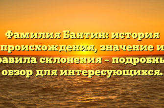 Фамилия Бантин: история происхождения, значение и правила склонения – подробный обзор для интересующихся.