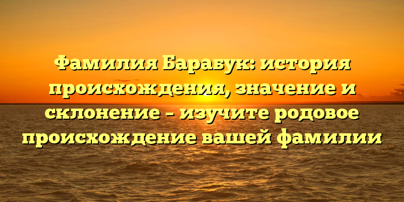 Фамилия Барабук: история происхождения, значение и склонение – изучите родовое происхождение вашей фамилии