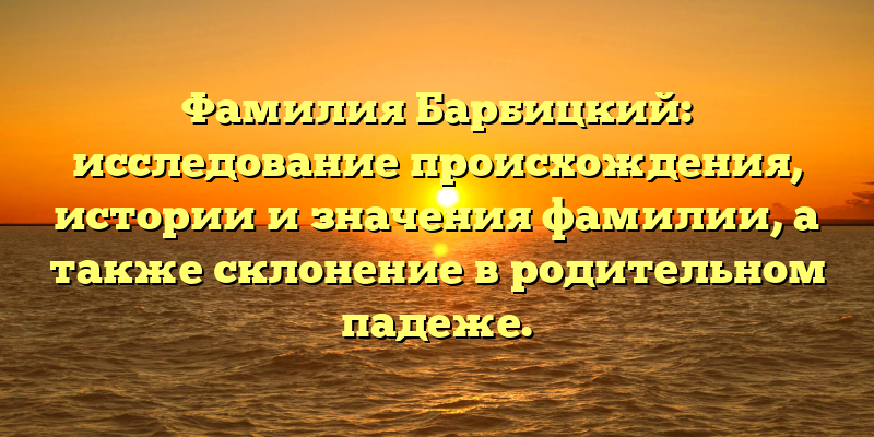 Фамилия Барбицкий: исследование происхождения, истории и значения фамилии, а также склонение в родительном падеже.