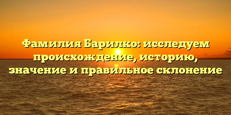 Фамилия Барилко: исследуем происхождение, историю, значение и правильное склонение Фамилия Барилко: исследуем происхождение, историю, значение и правильное склонение