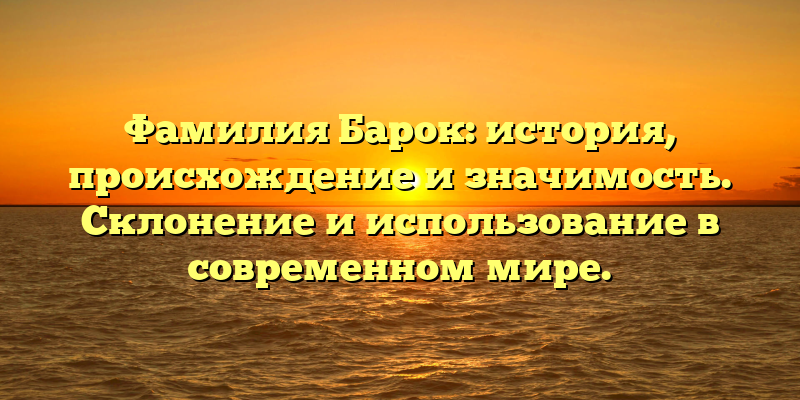 Фамилия Барок: история, происхождение и значимость. Склонение и использование в современном мире.
