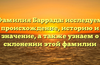 Фамилия Баррада: исследуем происхождение, историю и значение, а также узнаем о склонении этой фамилии