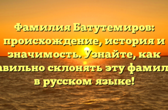 Фамилия Батутемиров: происхождение, история и значимость. Узнайте, как правильно склонять эту фамилию в русском языке!
