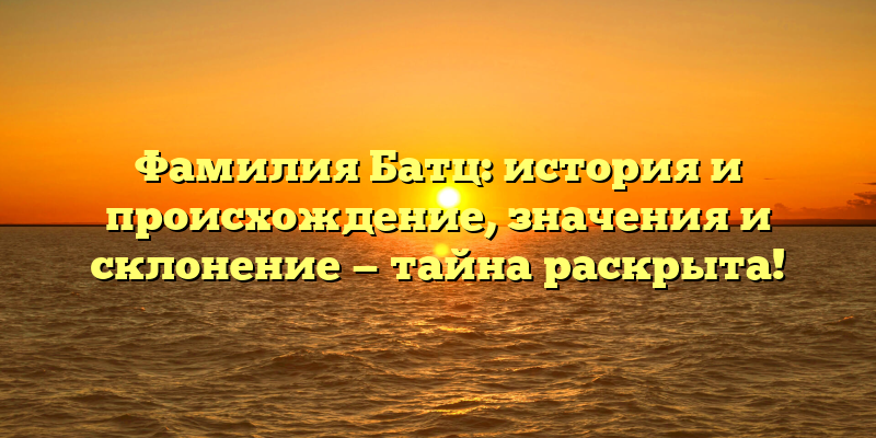 Фамилия Батц: история и происхождение, значения и склонение — тайна раскрыта!