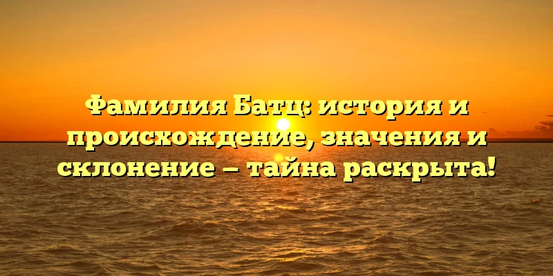 Фамилия Батц: история и происхождение, значения и склонение — тайна раскрыта! Фамилия Батц: история и происхождение, значения и склонение — тайна раскрыта!