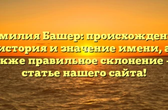 Фамилия Башер: происхождение, история и значение имени, а также правильное склонение — в статье нашего сайта! Фамилия Башер: происхождение, история и значение имени, а также правильное склонение — в статье нашего сайта!