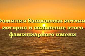 Фамилия Башканова: истоки, история и склонение этого фамилиарного имени