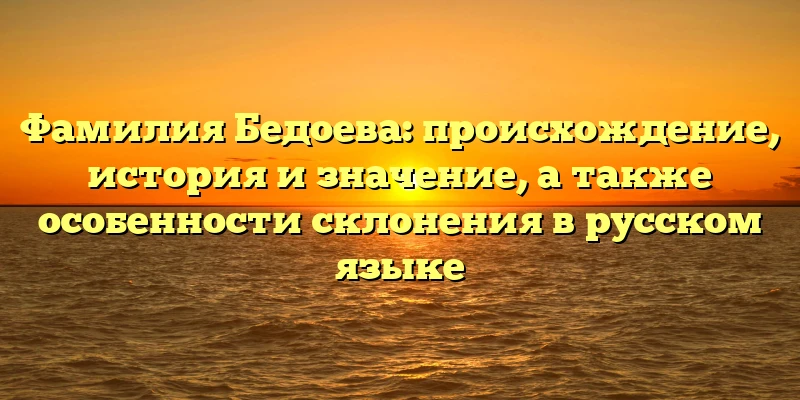 Фамилия Бедоева: происхождение, история и значение, а также особенности склонения в русском языке Фамилия Бедоева: происхождение, история и значение, а также особенности склонения в русском языке