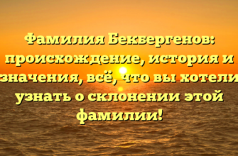 Фамилия Бекбергенов: происхождение, история и значения, всё, что вы хотели узнать о склонении этой фамилии! Фамилия Бекбергенов: происхождение, история и значения, всё, что вы хотели узнать о склонении этой фамилии!