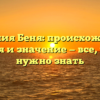 Фамилия Беня: происхождение, история и значение — все, что вам нужно знать