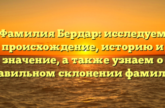 Фамилия Бердар: исследуем происхождение, историю и значение, а также узнаем о правильном склонении фамилии
