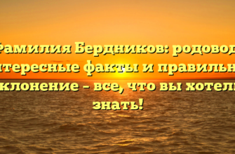 Фамилия Бердников: родовод, интересные факты и правильное склонение – все, что вы хотели знать!