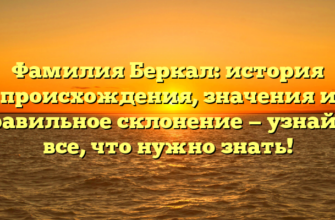 Фамилия Беркал: история происхождения, значения и правильное склонение — узнайте все, что нужно знать! Фамилия Беркал: история происхождения, значения и правильное склонение — узнайте все, что нужно знать!