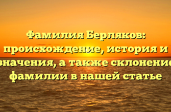 Фамилия Берляков: происхождение, история и значения, а также склонение фамилии в нашей статье