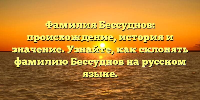 Фамилия Бессуднов: происхождение, история и значение. Узнайте, как склонять фамилию Бессуднов на русском языке.