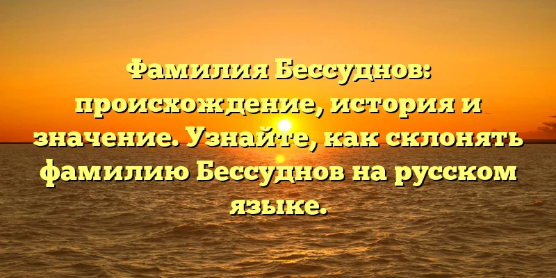Фамилия Бессуднов: происхождение, история и значение. Узнайте, как склонять фамилию Бессуднов на русском языке.